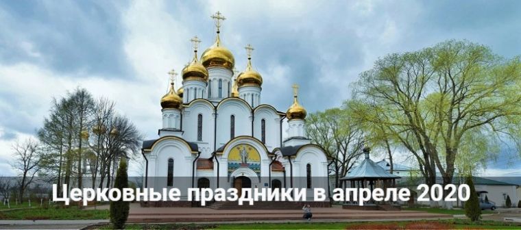Какие большие церковные праздники отмечают православные в апреле 2020 года в России
